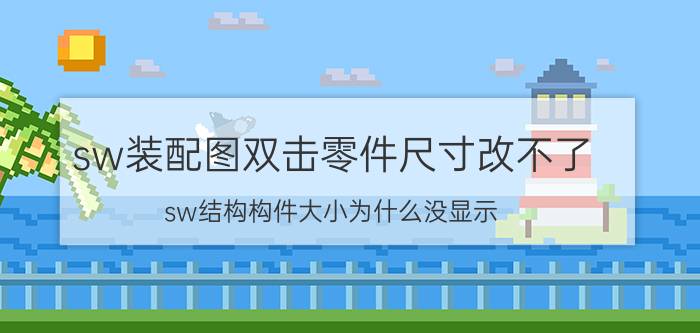 sw装配图双击零件尺寸改不了 sw结构构件大小为什么没显示？